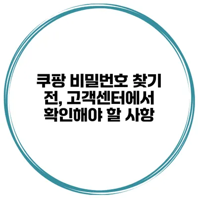 쿠팡 비밀번호 찾기 전, 고객센터에서 확인해야 할 사항