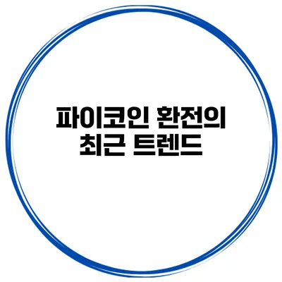 파이코인 환전의 최근 트렌드