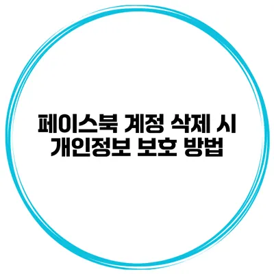페이스북 계정 삭제 시 개인정보 보호 방법