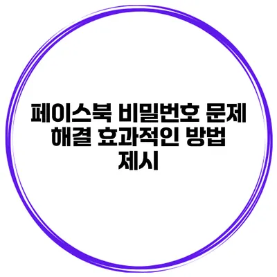 페이스북 비밀번호 문제 해결 효과적인 방법 제시