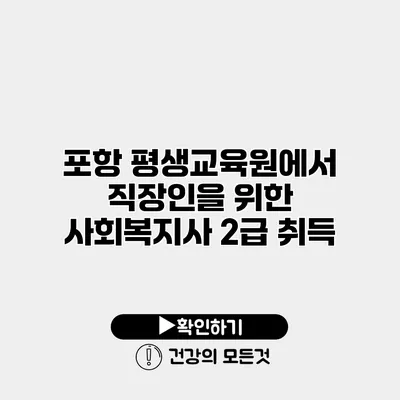 포항 평생교육원에서 직장인을 위한 사회복지사 2급 취득