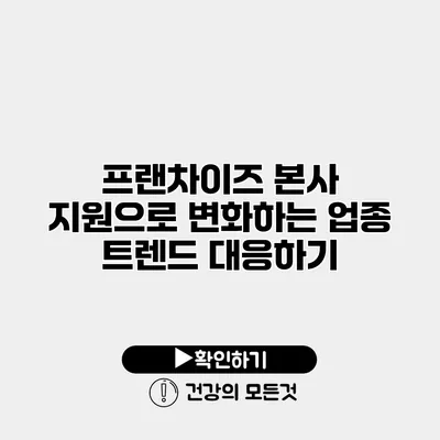 프랜차이즈 본사 지원으로 변화하는 업종 트렌드 대응하기
