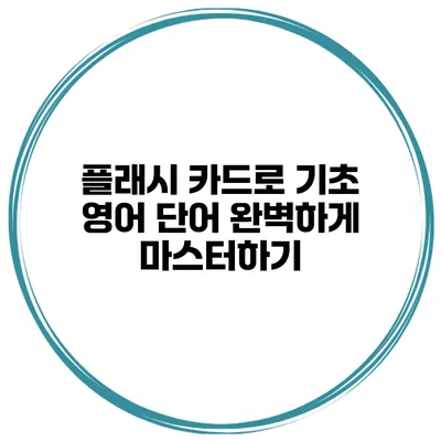 플래시 카드로 기초 영어 단어 완벽하게 마스터하기