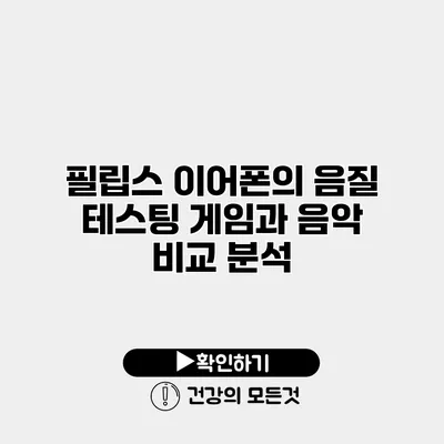 필립스 이어폰의 음질 테스팅 게임과 음악 비교 분석