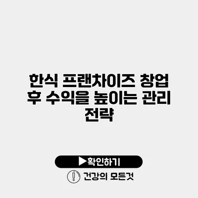 한식 프랜차이즈 창업 후 수익을 높이는 관리 전략