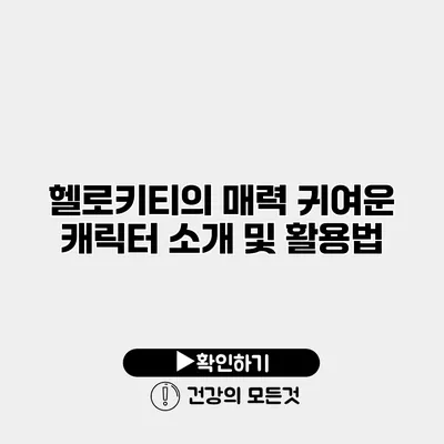 헬로키티의 매력 귀여운 캐릭터 소개 및 활용법