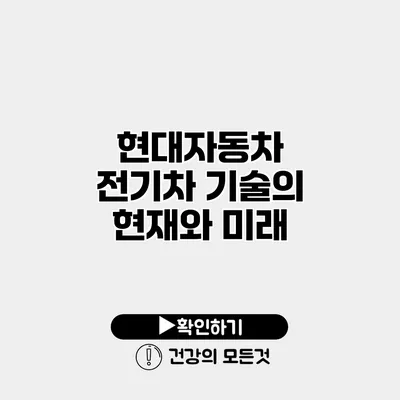 현대자동차 전기차 기술의 현재와 미래
