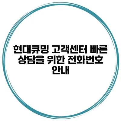 현대큐밍 고객센터 빠른 상담을 위한 전화번호 안내